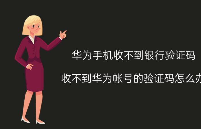 华为手机收不到银行验证码 收不到华为帐号的验证码怎么办？